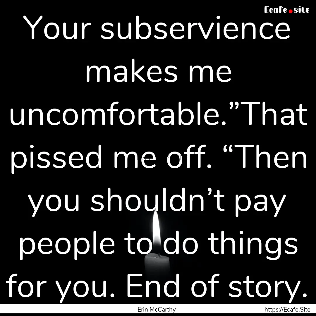 Your subservience makes me uncomfortable.”That.... : Quote by Erin McCarthy