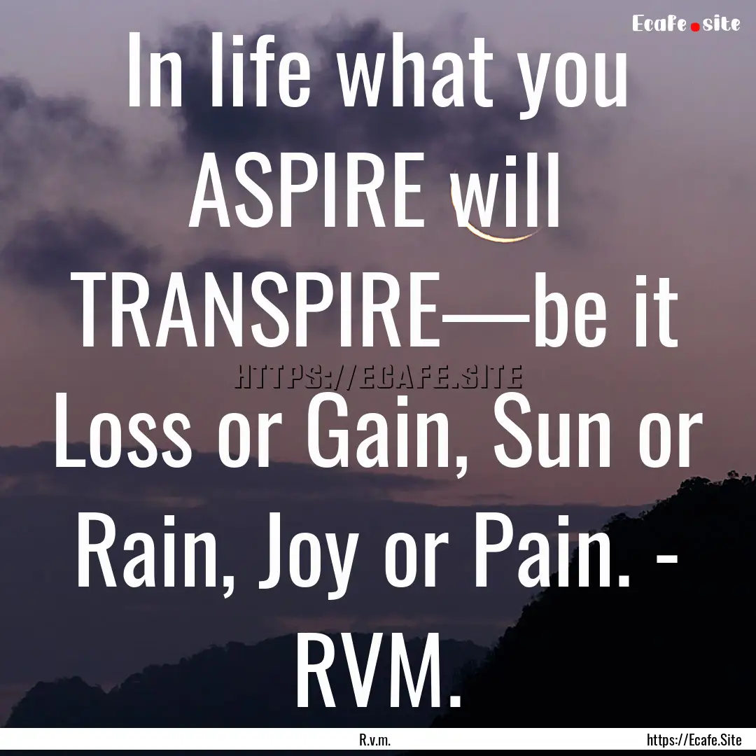 In life what you ASPIRE will TRANSPIRE—be.... : Quote by R.v.m.