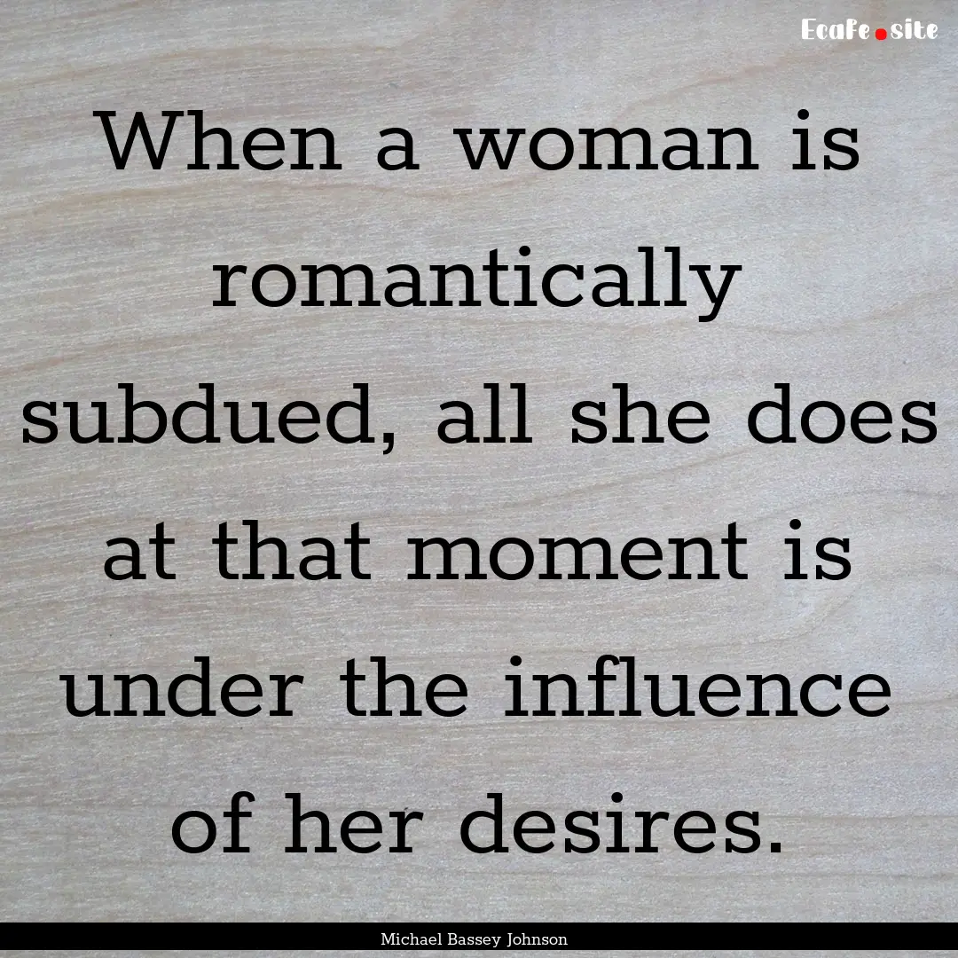 When a woman is romantically subdued, all.... : Quote by Michael Bassey Johnson