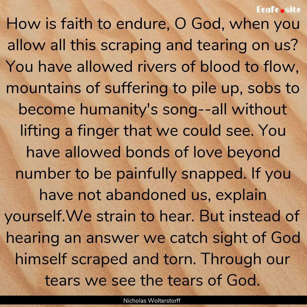 How is faith to endure, O God, when you allow.... : Quote by Nicholas Wolterstorff