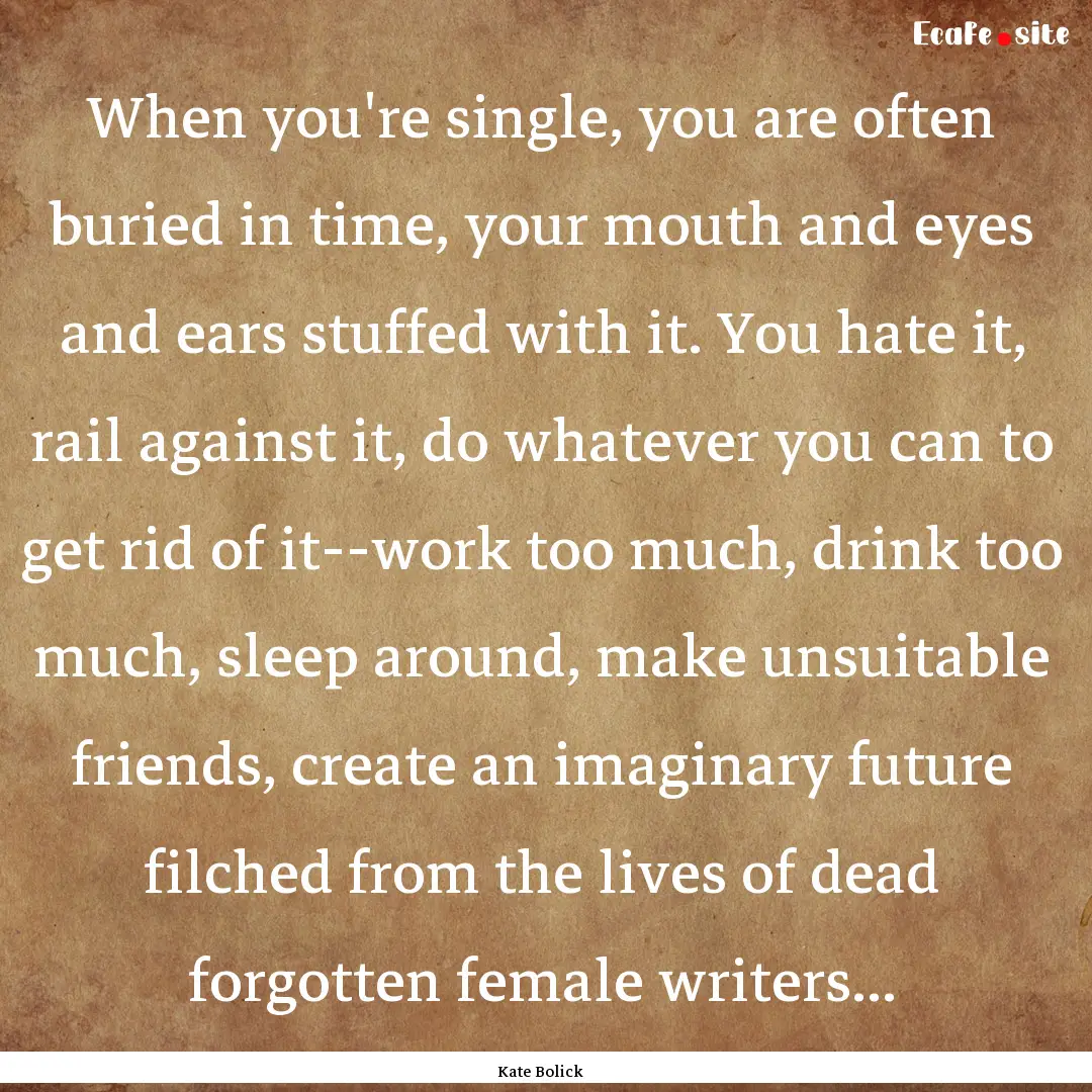 When you're single, you are often buried.... : Quote by Kate Bolick