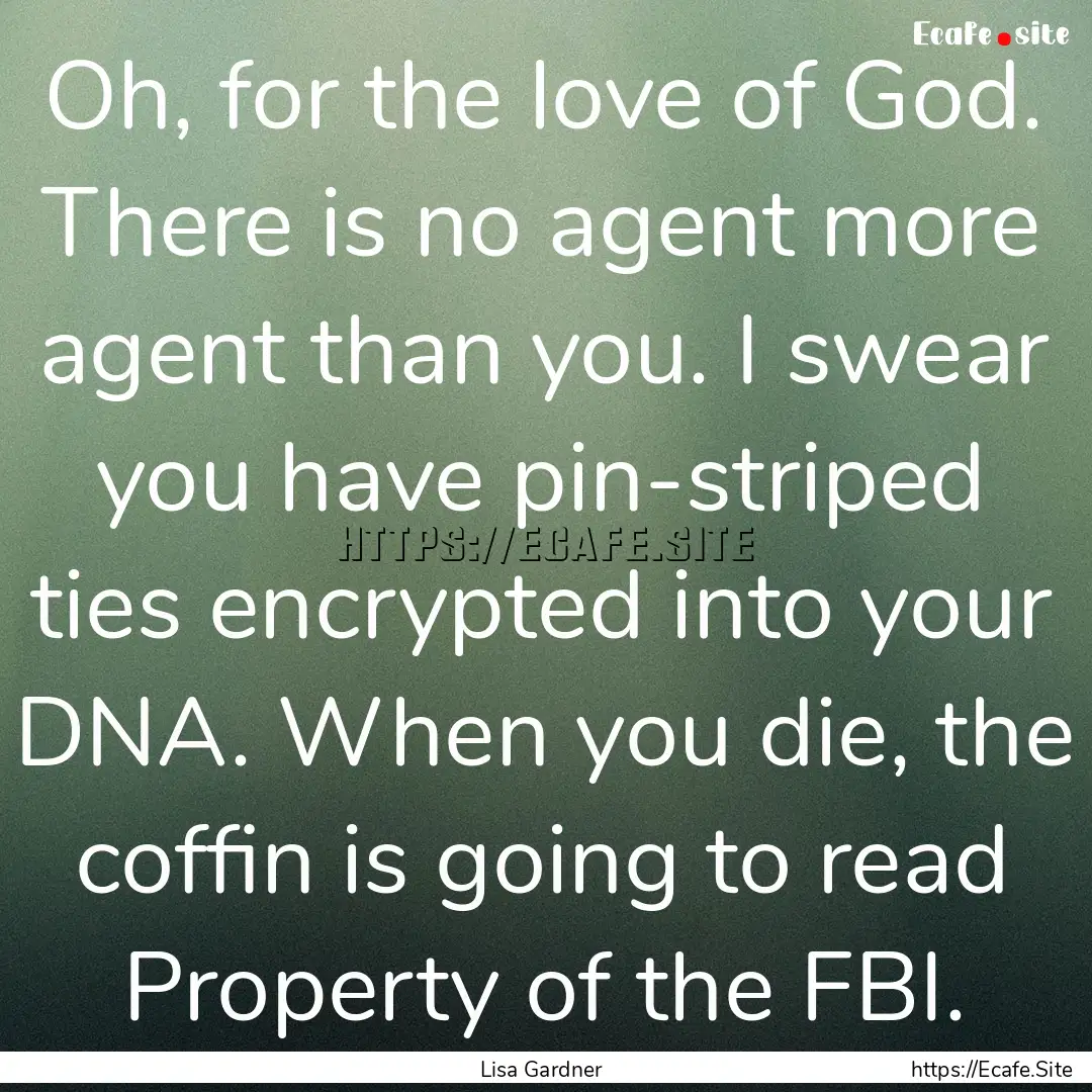 Oh, for the love of God. There is no agent.... : Quote by Lisa Gardner