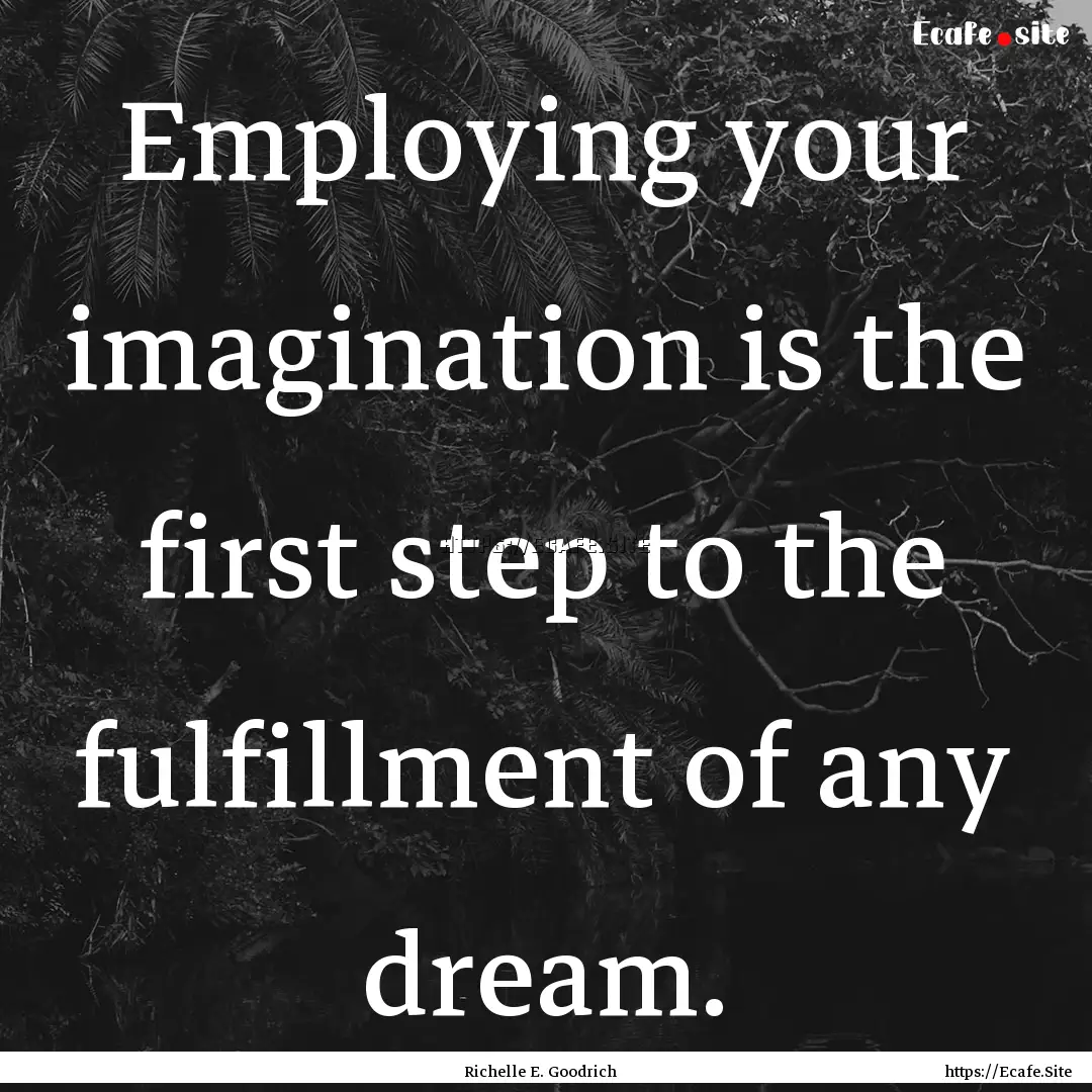 Employing your imagination is the first step.... : Quote by Richelle E. Goodrich