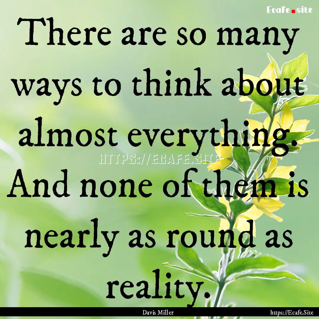 There are so many ways to think about almost.... : Quote by Davis Miller