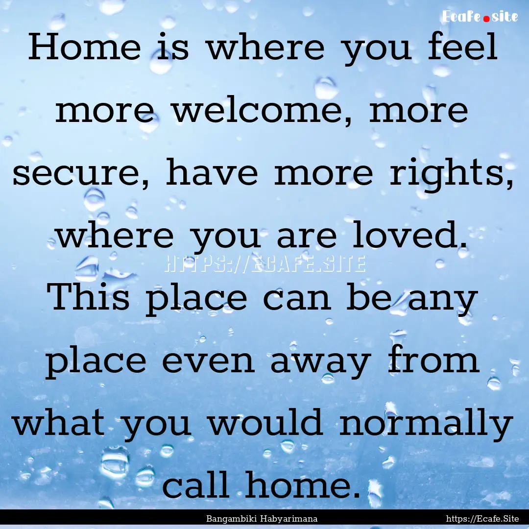 Home is where you feel more welcome, more.... : Quote by Bangambiki Habyarimana