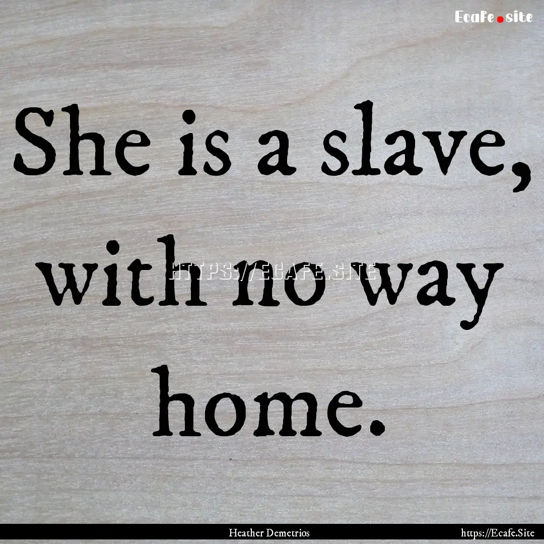 She is a slave, with no way home. : Quote by Heather Demetrios