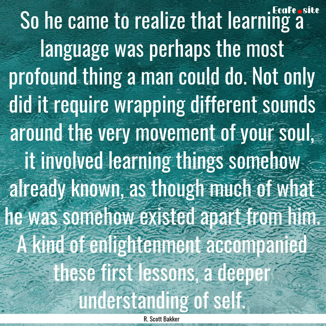 So he came to realize that learning a language.... : Quote by R. Scott Bakker