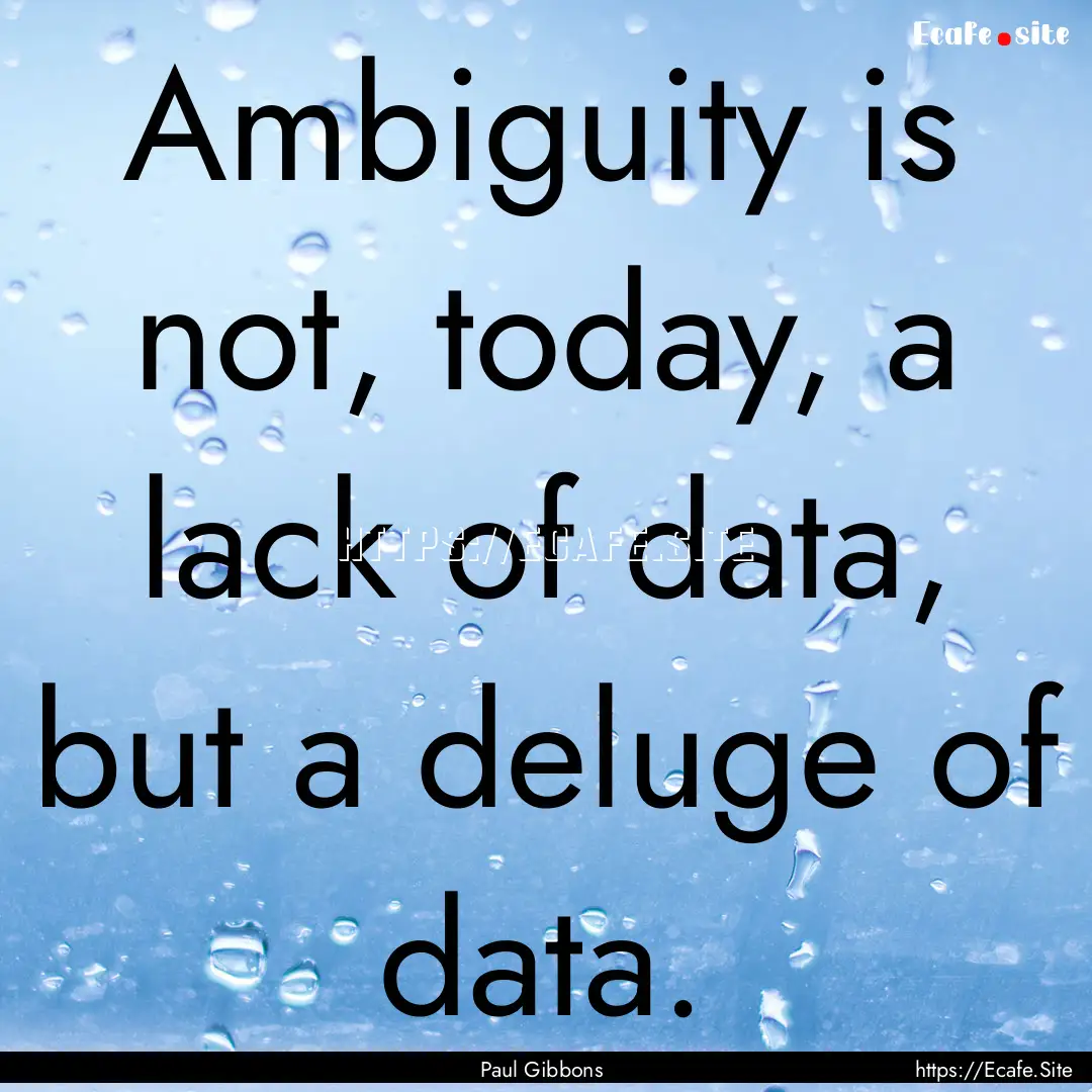 Ambiguity is not, today, a lack of data,.... : Quote by Paul Gibbons