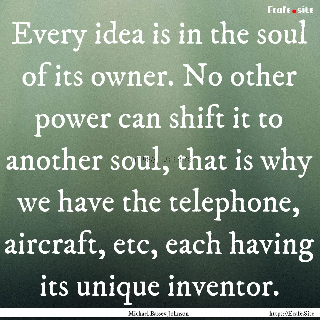 Every idea is in the soul of its owner. No.... : Quote by Michael Bassey Johnson