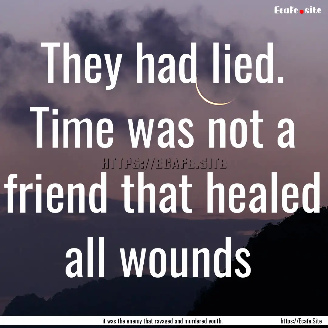 They had lied. Time was not a friend that.... : Quote by it was the enemy that ravaged and murdered youth.