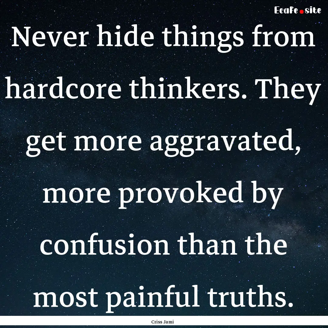 Never hide things from hardcore thinkers..... : Quote by Criss Jami