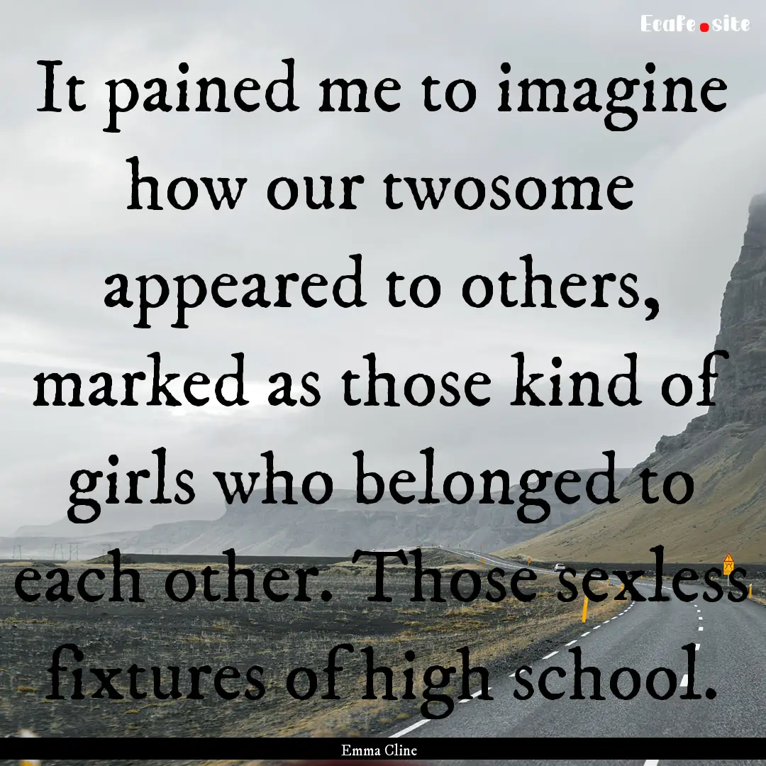 It pained me to imagine how our twosome appeared.... : Quote by Emma Cline