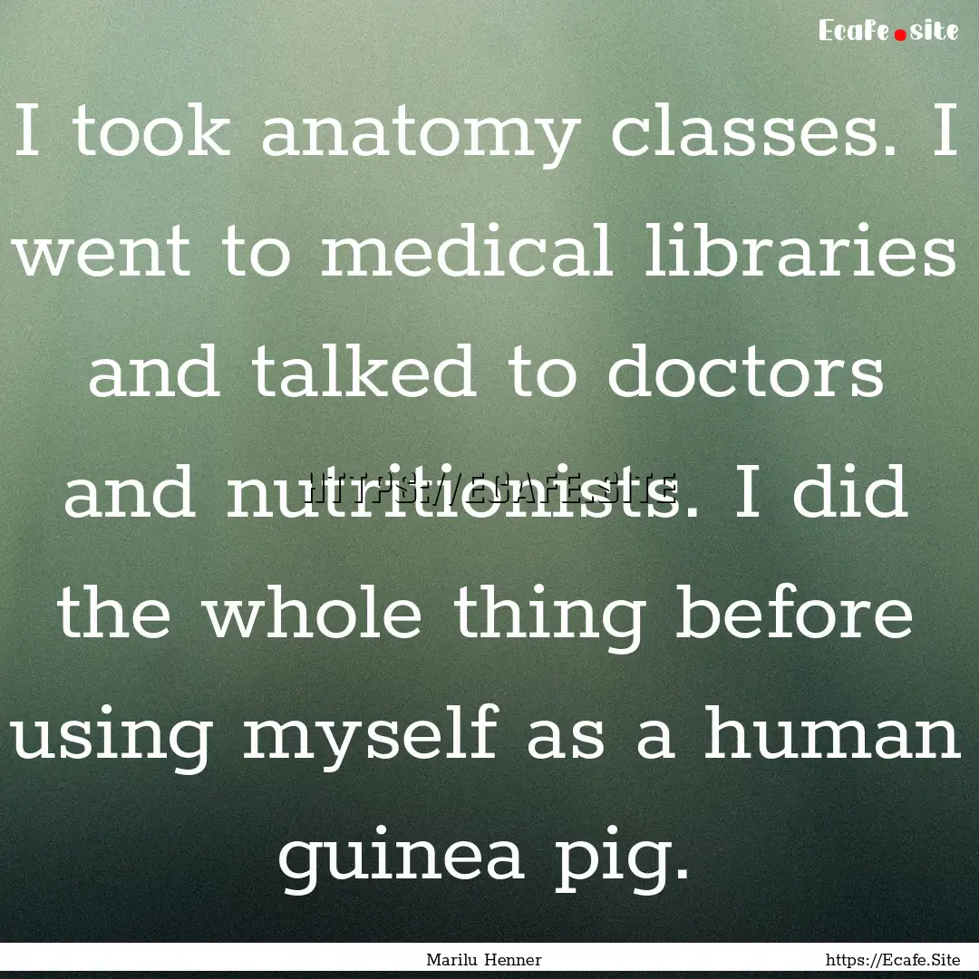 I took anatomy classes. I went to medical.... : Quote by Marilu Henner