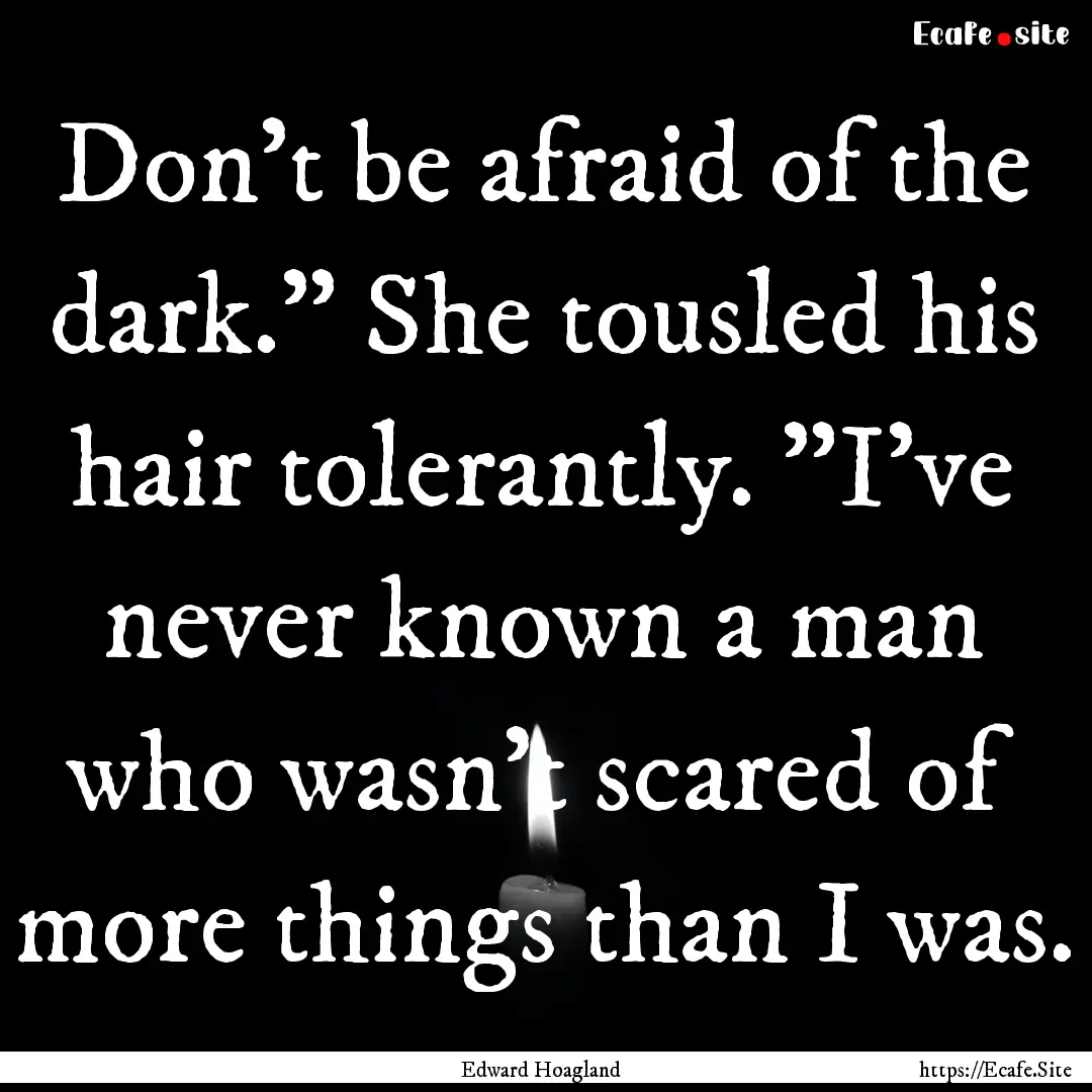 Don't be afraid of the dark.