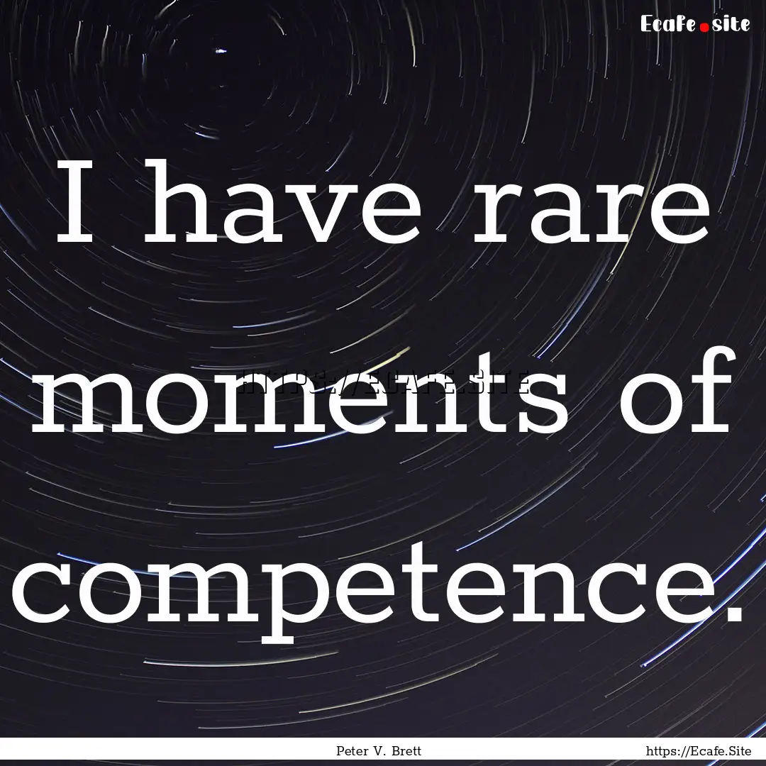 I have rare moments of competence. : Quote by Peter V. Brett