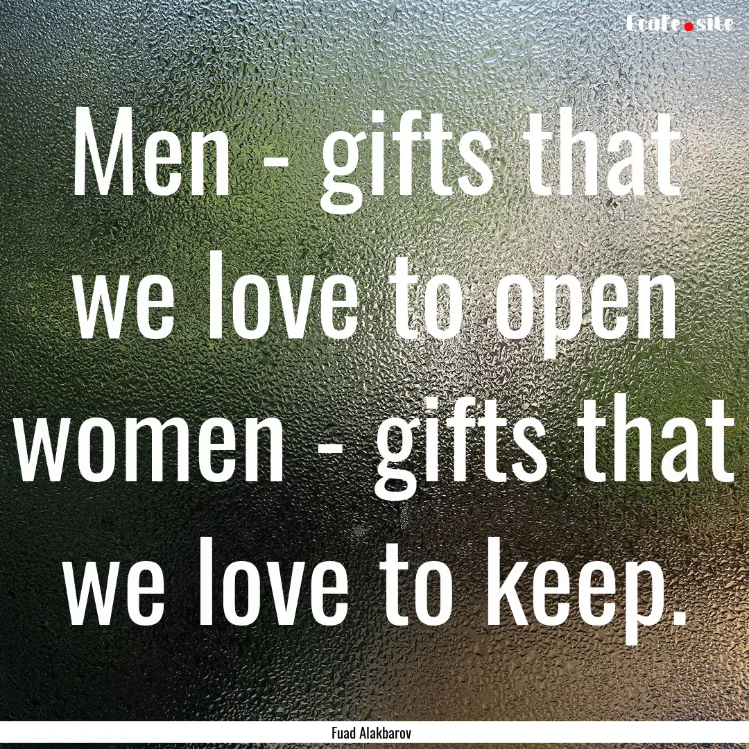 Men - gifts that we love to open women -.... : Quote by Fuad Alakbarov