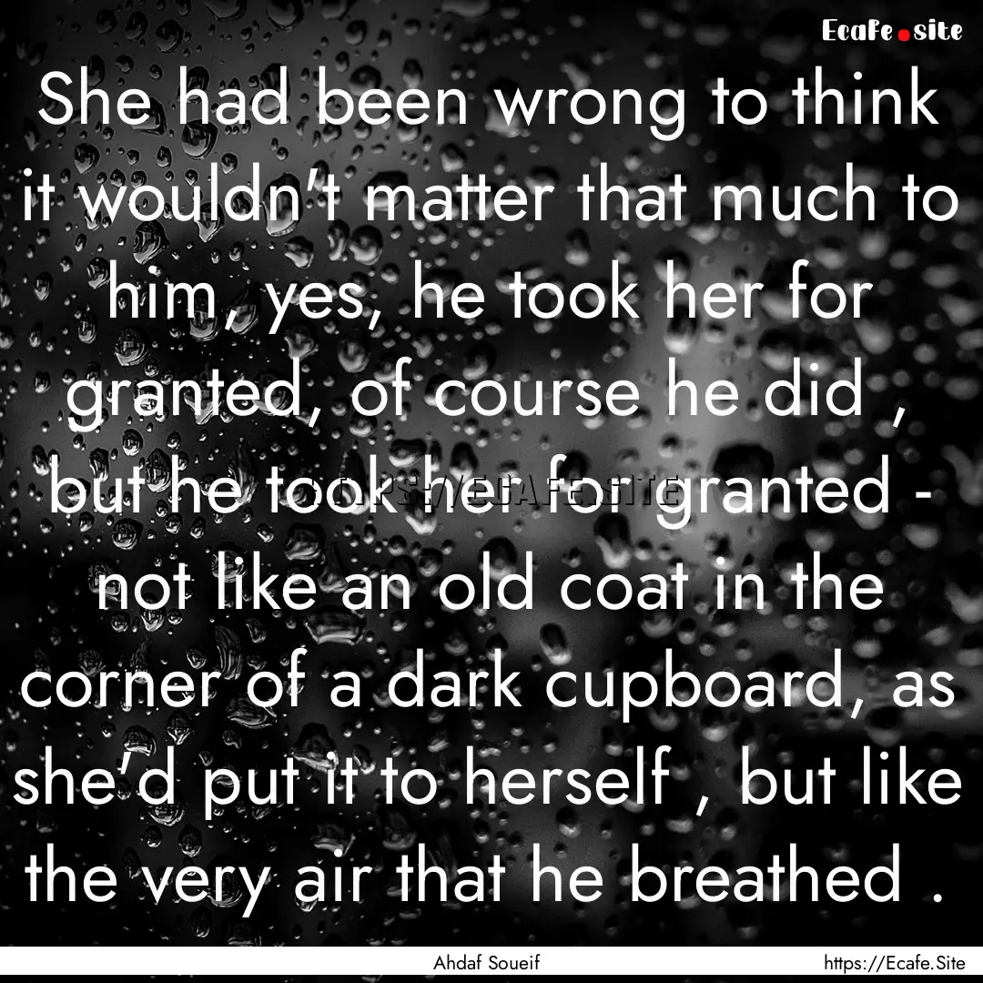 She had been wrong to think it wouldn't matter.... : Quote by Ahdaf Soueif