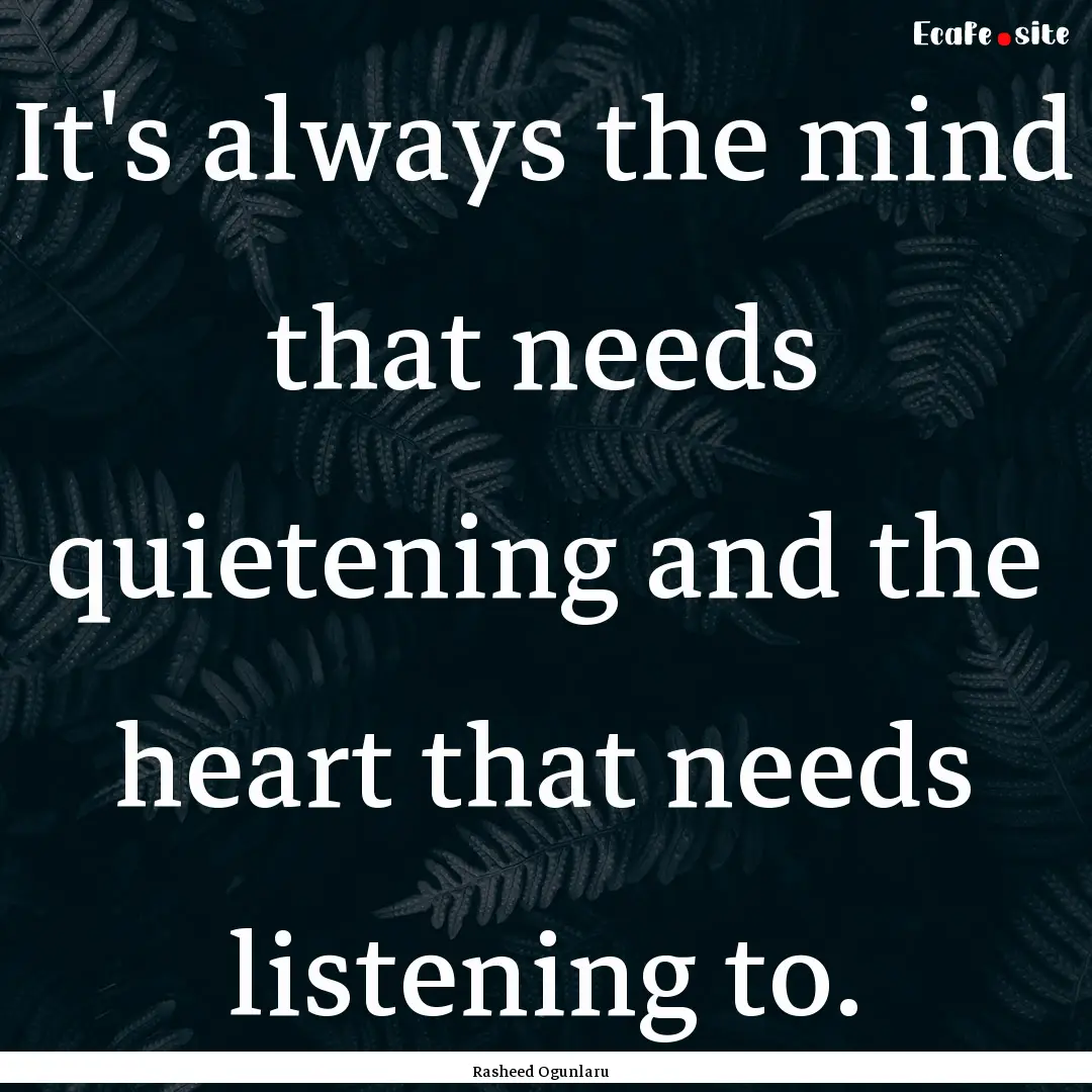 It's always the mind that needs quietening.... : Quote by Rasheed Ogunlaru