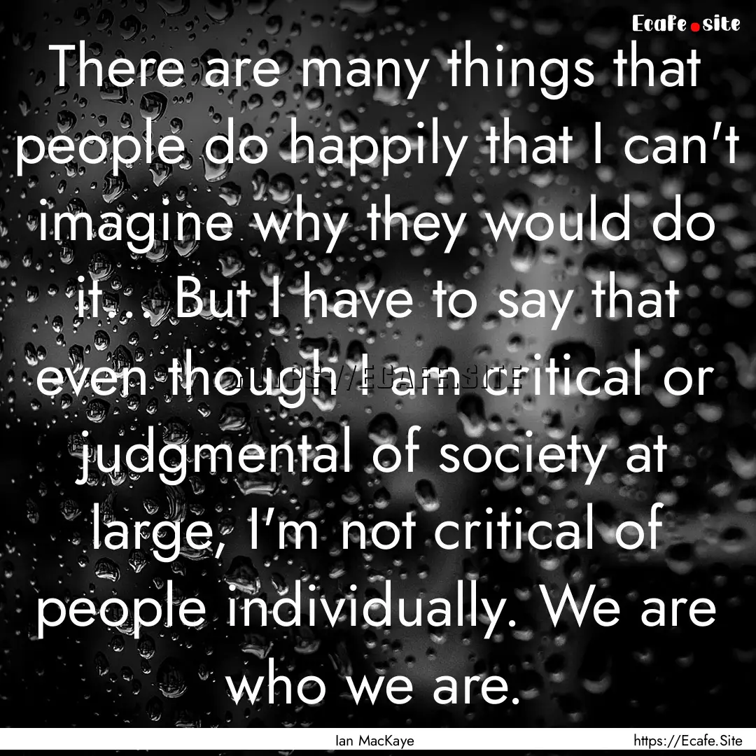 There are many things that people do happily.... : Quote by Ian MacKaye