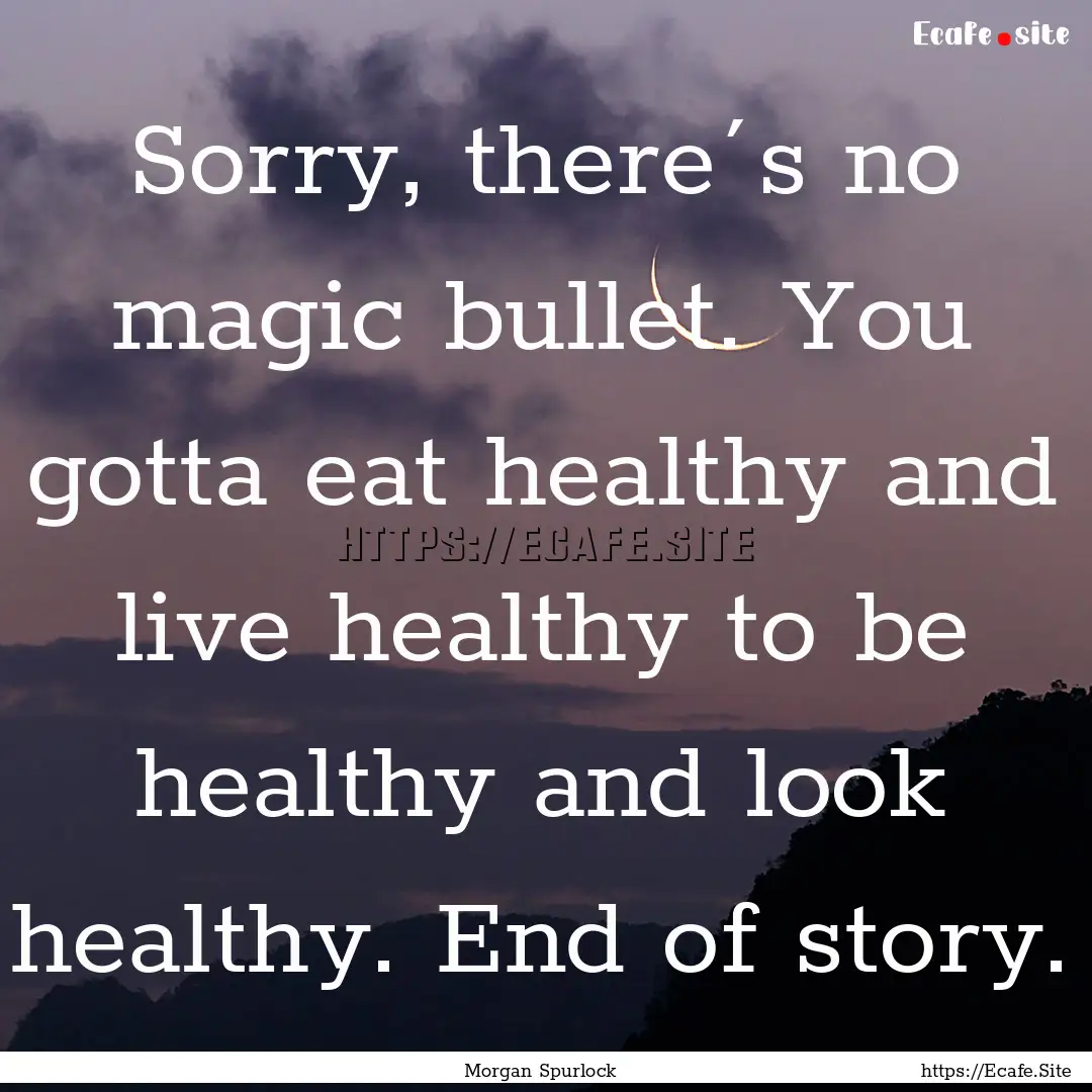 Sorry, there´s no magic bullet. You gotta.... : Quote by Morgan Spurlock