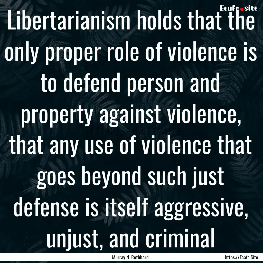 Libertarianism holds that the only proper.... : Quote by Murray N. Rothbard