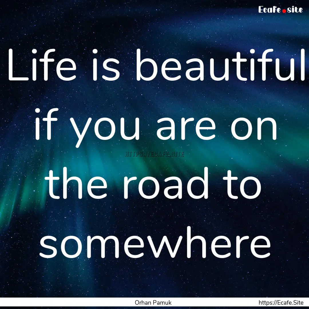 Life is beautiful if you are on the road.... : Quote by Orhan Pamuk