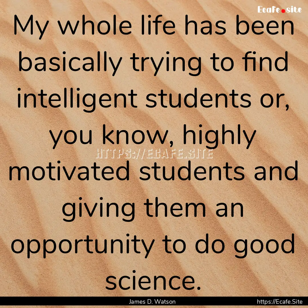 My whole life has been basically trying to.... : Quote by James D. Watson