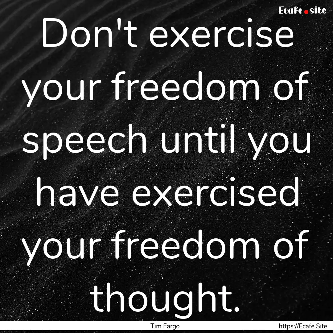 Don't exercise your freedom of speech until.... : Quote by Tim Fargo