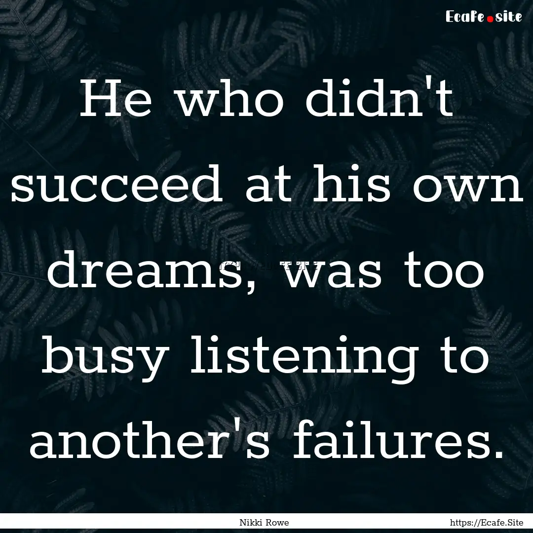 He who didn't succeed at his own dreams,.... : Quote by Nikki Rowe