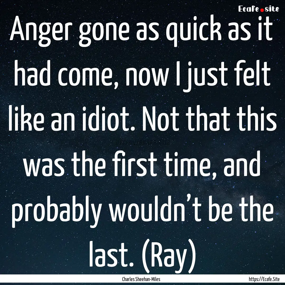 Anger gone as quick as it had come, now I.... : Quote by Charles Sheehan-Miles