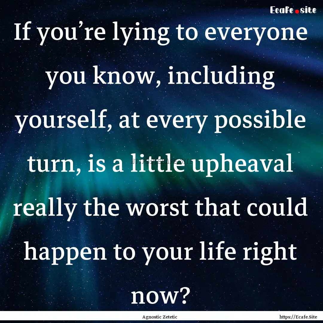 If you’re lying to everyone you know, including.... : Quote by Agnostic Zetetic