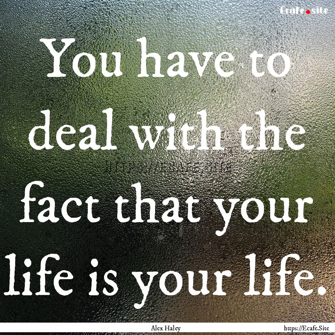 You have to deal with the fact that your.... : Quote by Alex Haley