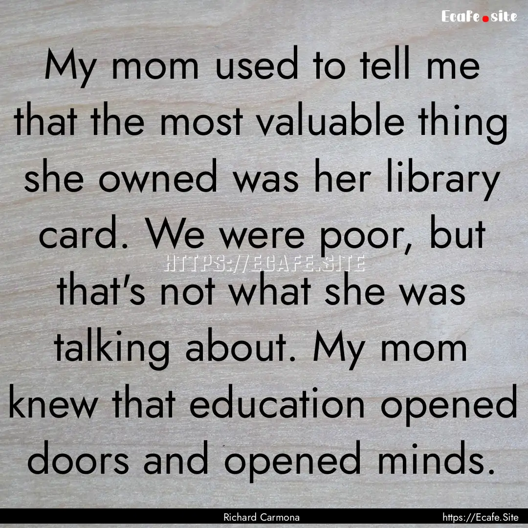 My mom used to tell me that the most valuable.... : Quote by Richard Carmona