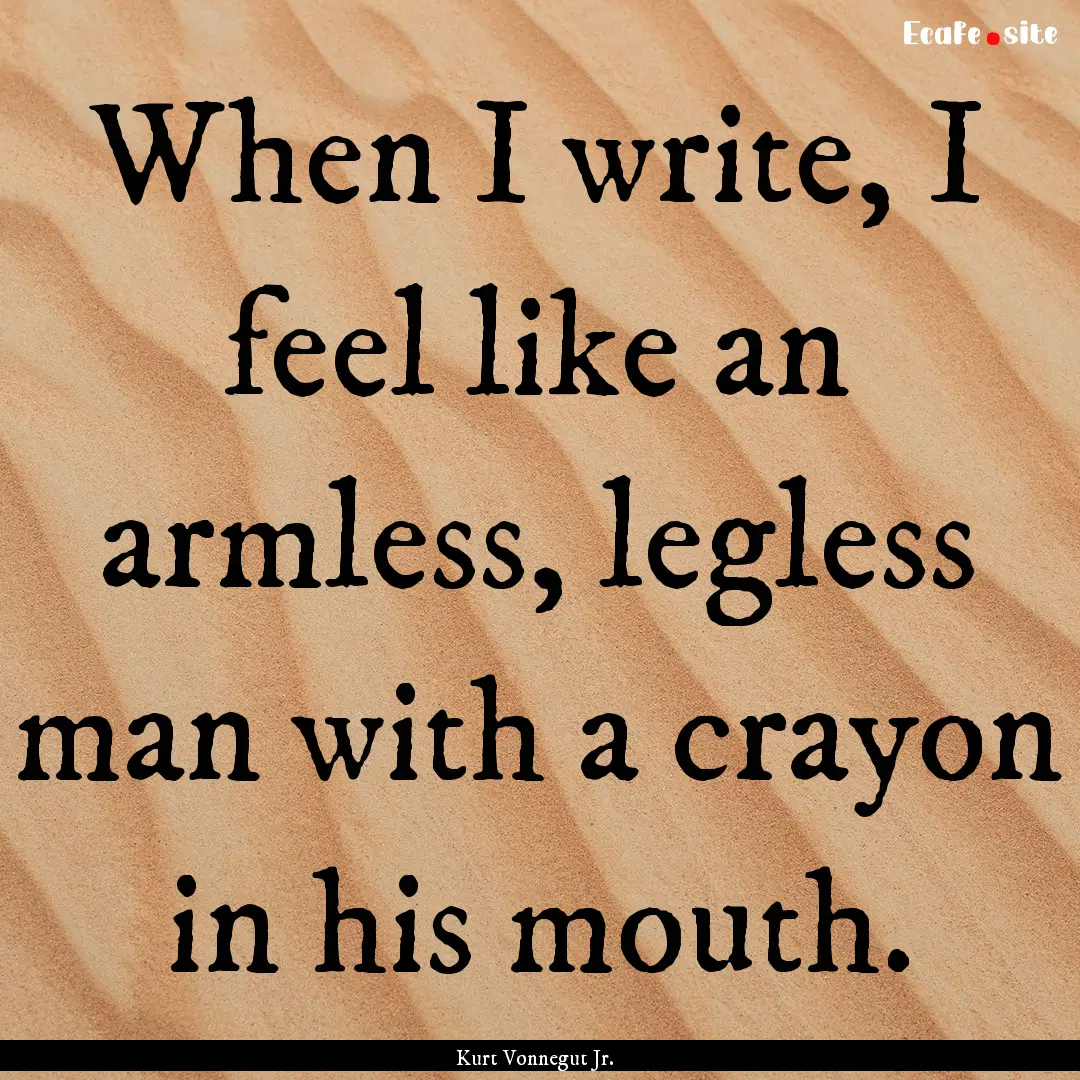 When I write, I feel like an armless, legless.... : Quote by Kurt Vonnegut Jr.