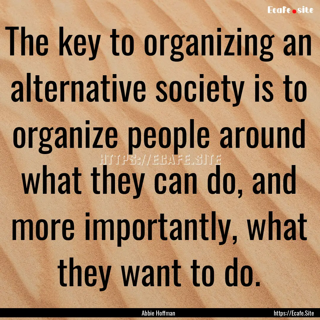 The key to organizing an alternative society.... : Quote by Abbie Hoffman