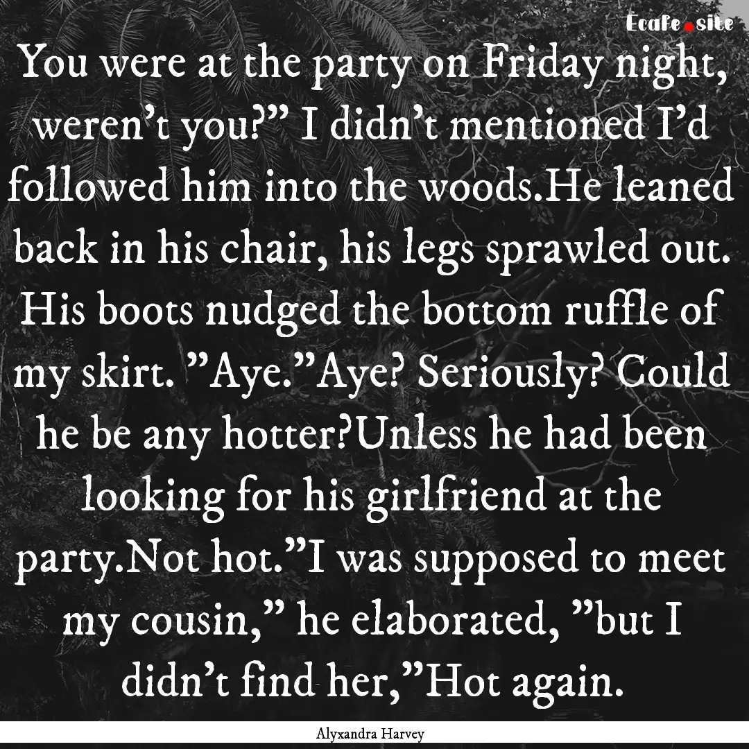 You were at the party on Friday night, weren't.... : Quote by Alyxandra Harvey