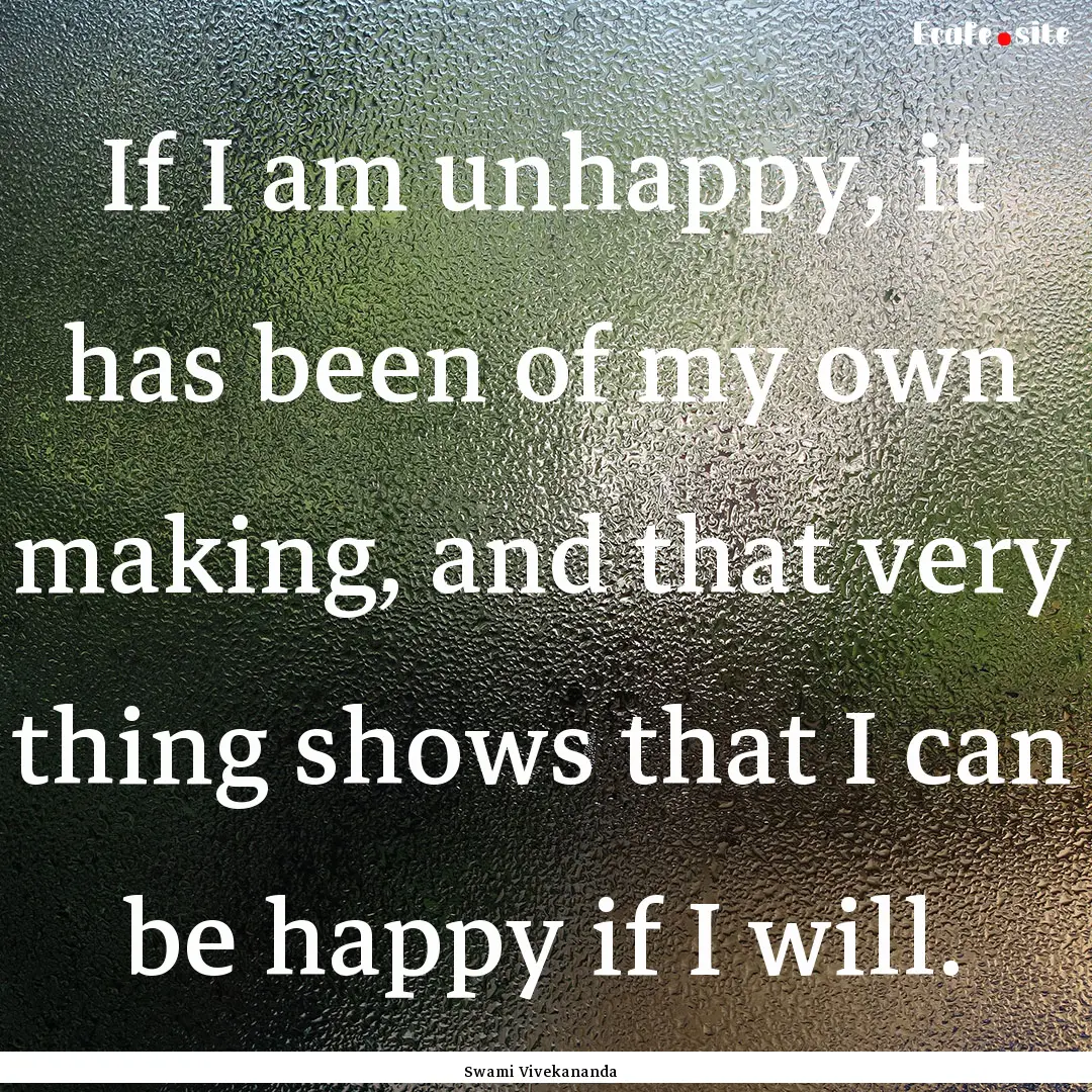 If I am unhappy, it has been of my own making,.... : Quote by Swami Vivekananda