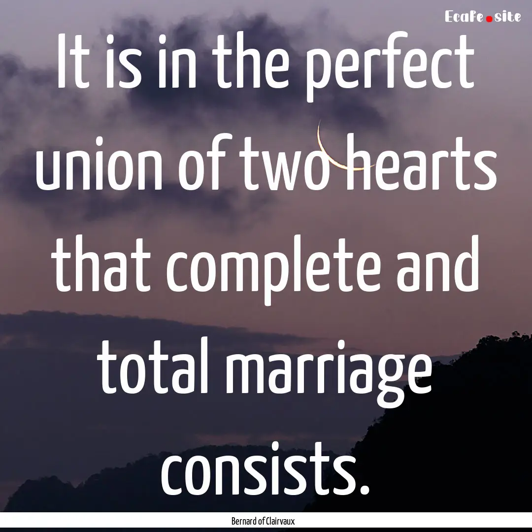 It is in the perfect union of two hearts.... : Quote by Bernard of Clairvaux