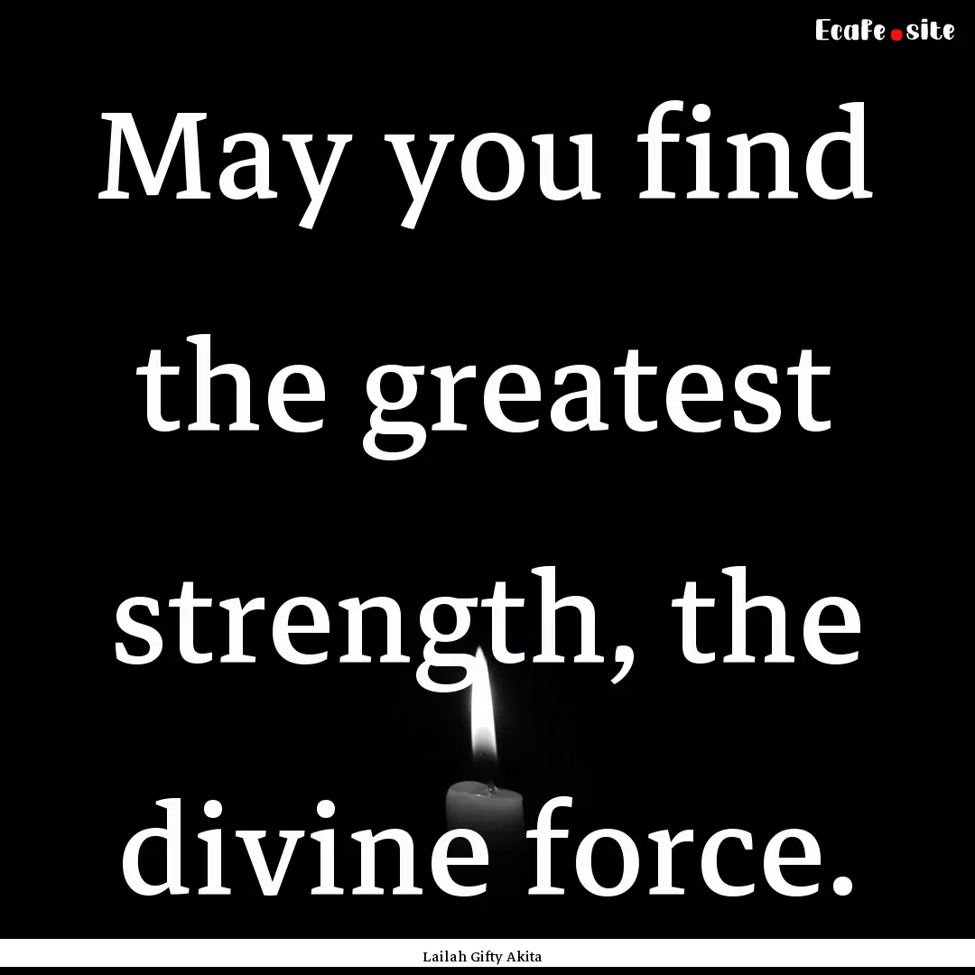 May you find the greatest strength, the divine.... : Quote by Lailah Gifty Akita