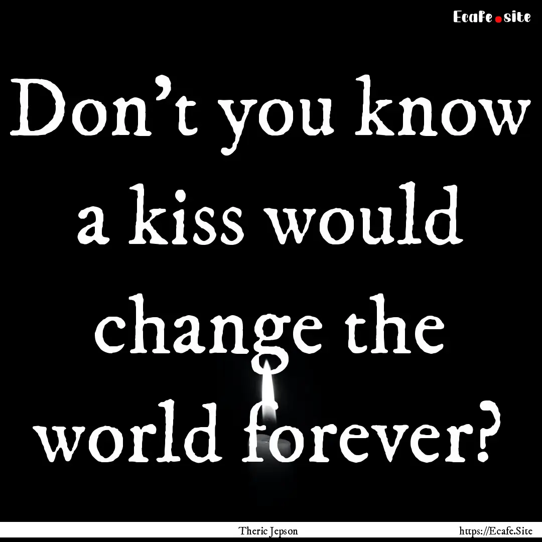 Don't you know a kiss would change the world.... : Quote by Theric Jepson