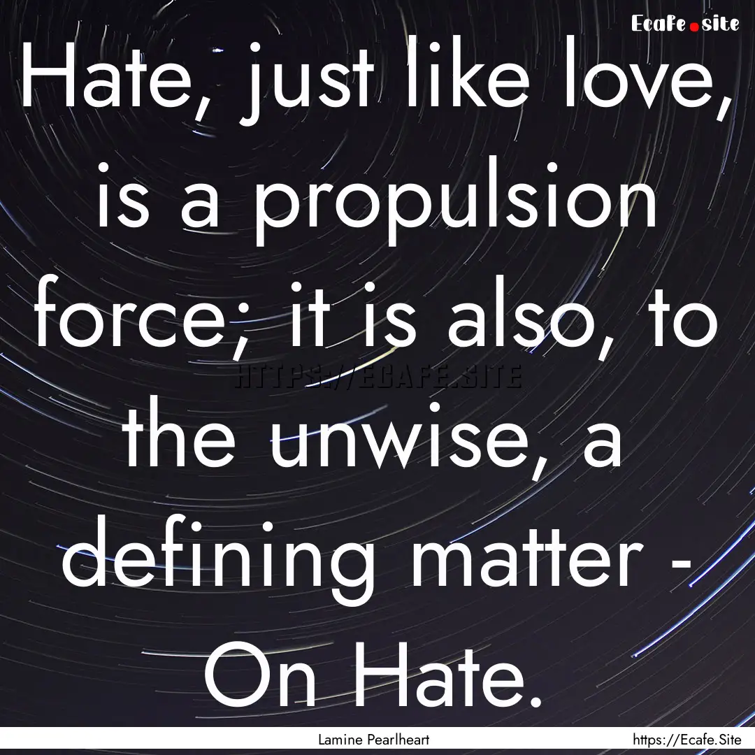 Hate, just like love, is a propulsion force;.... : Quote by Lamine Pearlheart