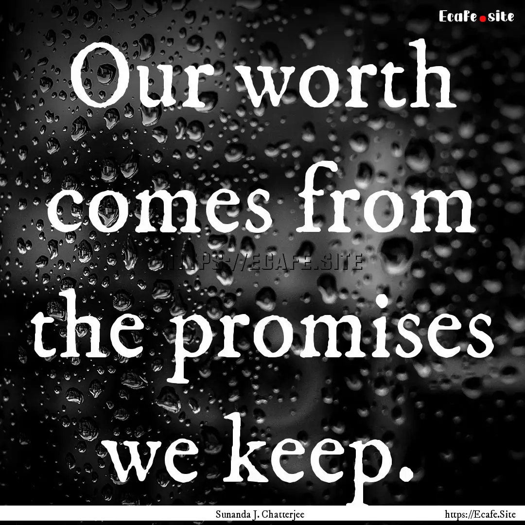 Our worth comes from the promises we keep..... : Quote by Sunanda J. Chatterjee