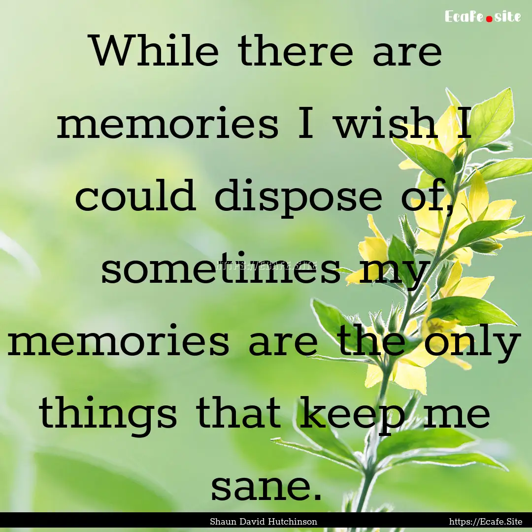 While there are memories I wish I could dispose.... : Quote by Shaun David Hutchinson