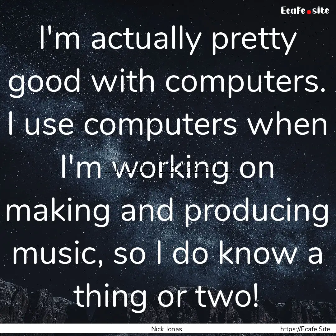 I'm actually pretty good with computers..... : Quote by Nick Jonas