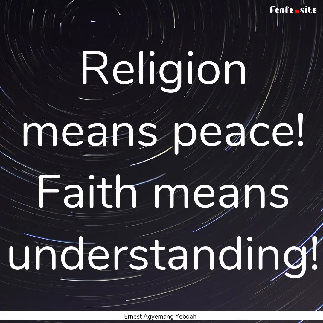 Religion means peace! Faith means understanding!.... : Quote by Ernest Agyemang Yeboah