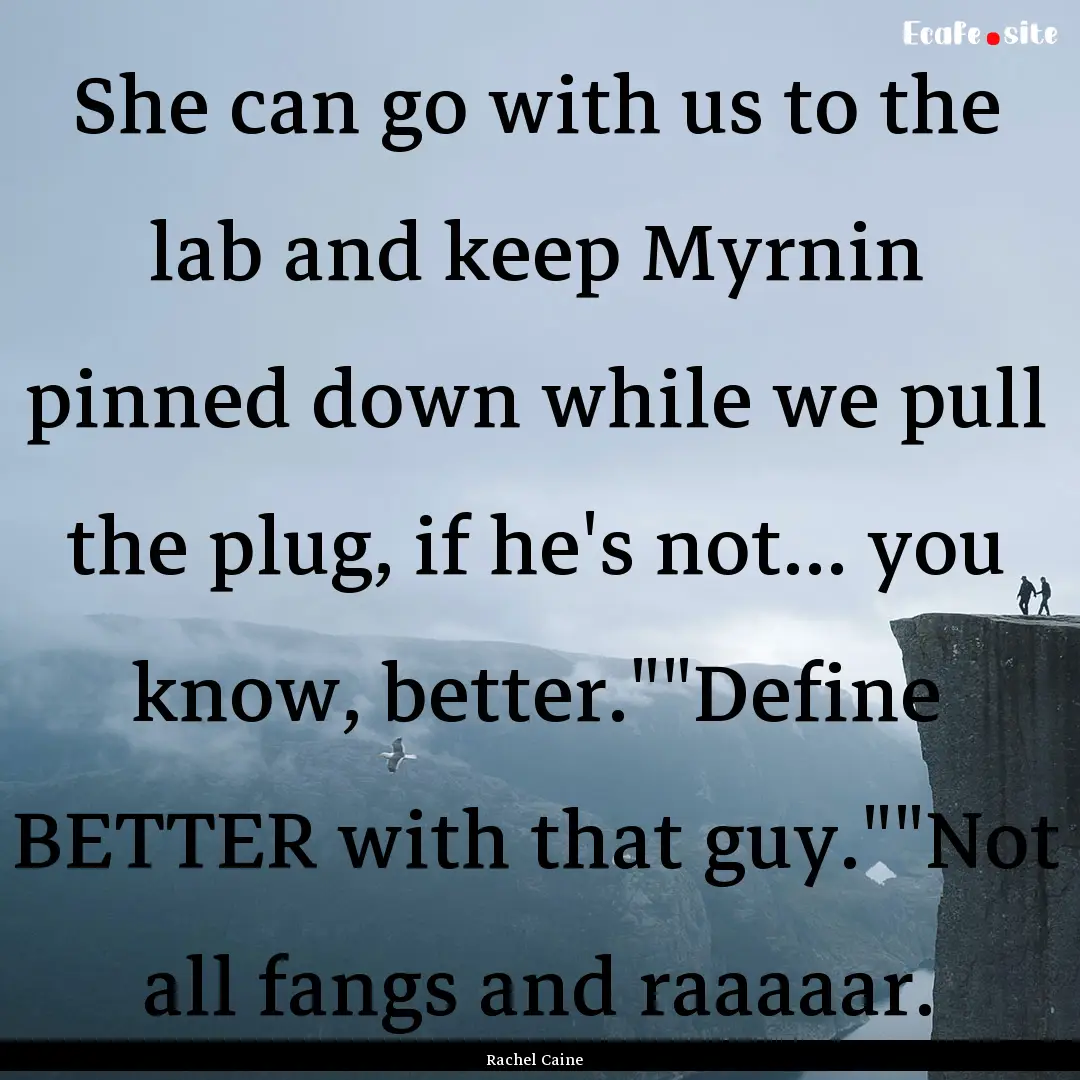 She can go with us to the lab and keep Myrnin.... : Quote by Rachel Caine