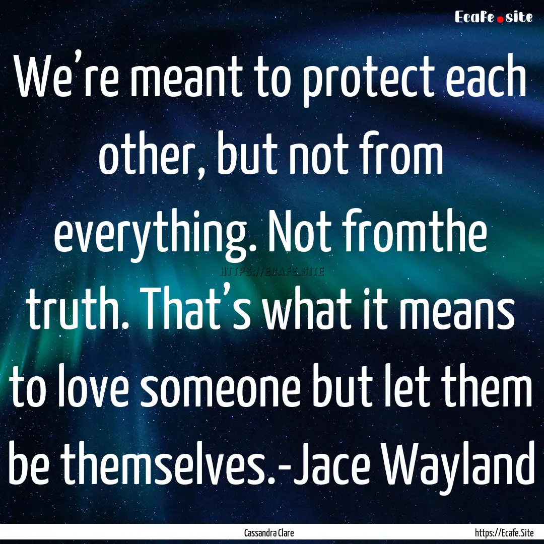 We’re meant to protect each other, but.... : Quote by Cassandra Clare