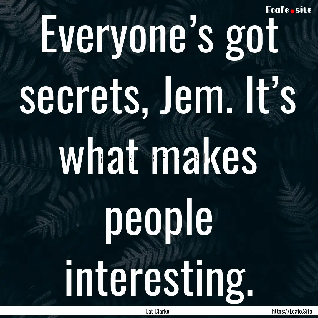 Everyone’s got secrets, Jem. It’s what.... : Quote by Cat Clarke