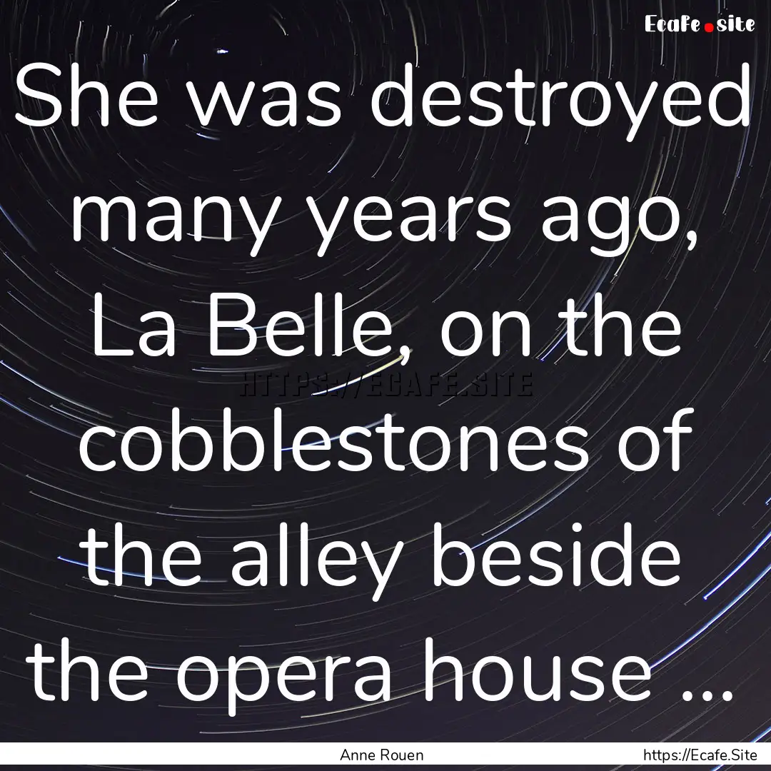 She was destroyed many years ago, La Belle,.... : Quote by Anne Rouen