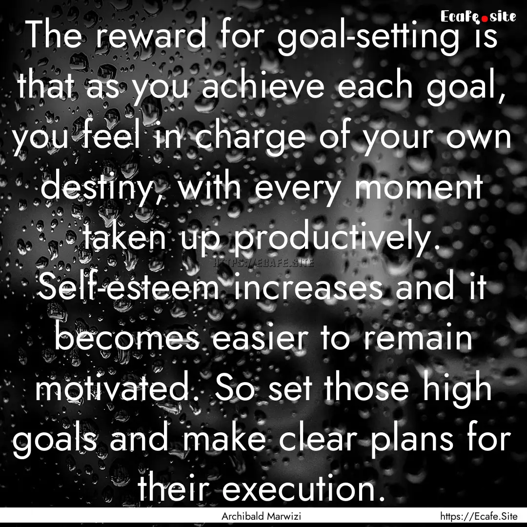 The reward for goal-setting is that as you.... : Quote by Archibald Marwizi